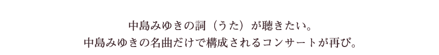 中島みゆきの詞(うた)が聴きたい。中島みゆきの名曲だけで構成されるコンサートが再び。